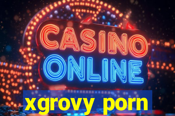 xgrovy porn